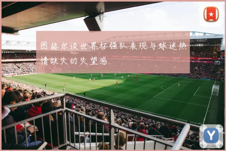 图赫尔谈世界杯强队表现与球迷热情缺失的失望感