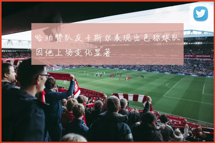 哈珀赞队友卡斯尔表现出色称球队因他上场变化显著