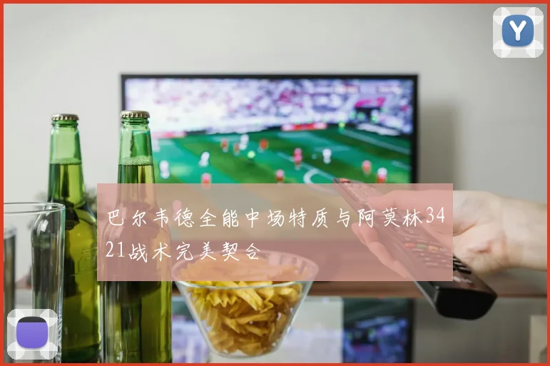 巴尔韦德全能中场特质与阿莫林3421战术完美契合