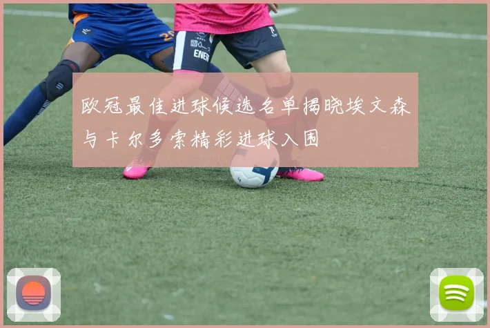 欧冠最佳进球候选名单揭晓埃文森与卡尔多索精彩进球入围