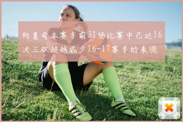 约基奇本赛季前31场比赛中已达16次三双超越威少16-17赛季的表现