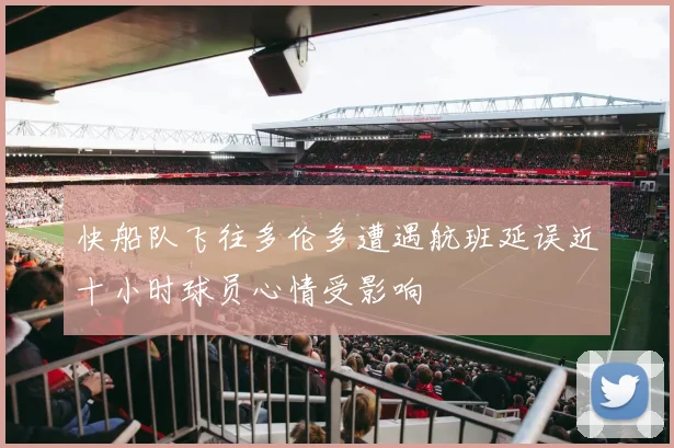 快船队飞往多伦多遭遇航班延误近十小时球员心情受影响