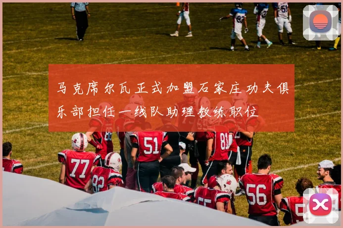 马克席尔瓦正式加盟石家庄功夫俱乐部担任一线队助理教练职位