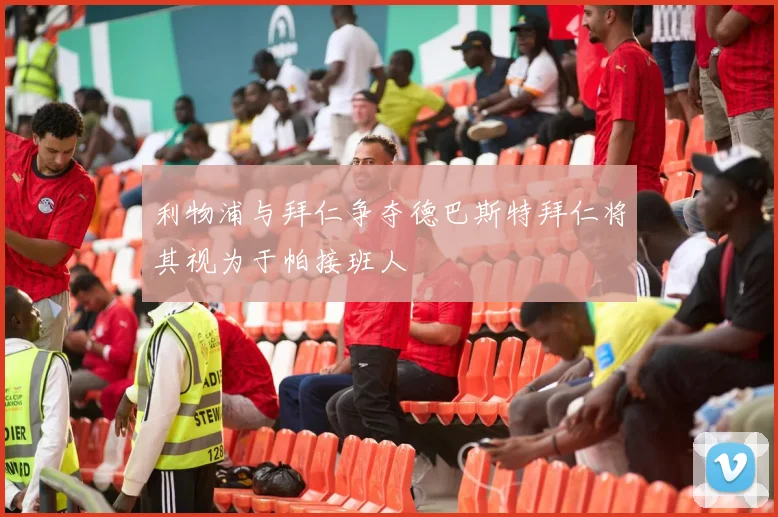 利物浦与拜仁争夺德巴斯特拜仁将其视为于帕接班人