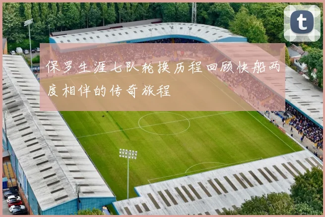 保罗生涯七队轮换历程回顾快船两度相伴的传奇旅程