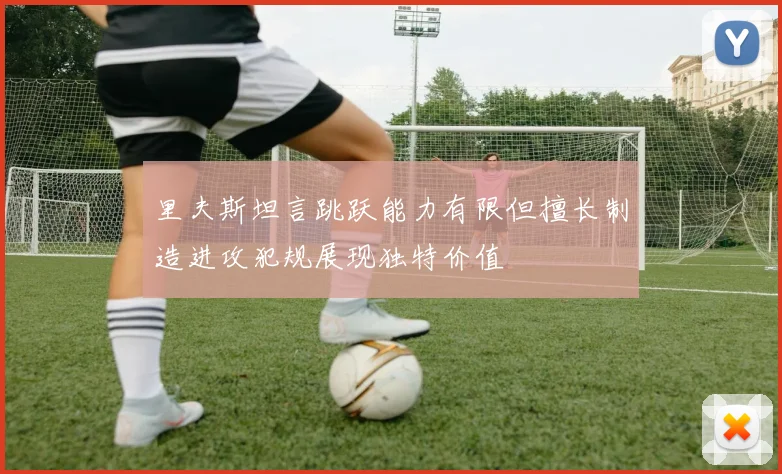 里夫斯坦言跳跃能力有限但擅长制造进攻犯规展现独特价值