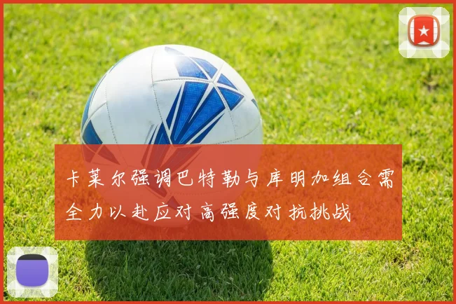 卡莱尔强调巴特勒与库明加组合需全力以赴应对高强度对抗挑战