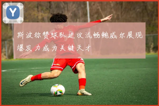 斯波称赞球队进攻流畅鲍威尔展现爆发力成为关键天才