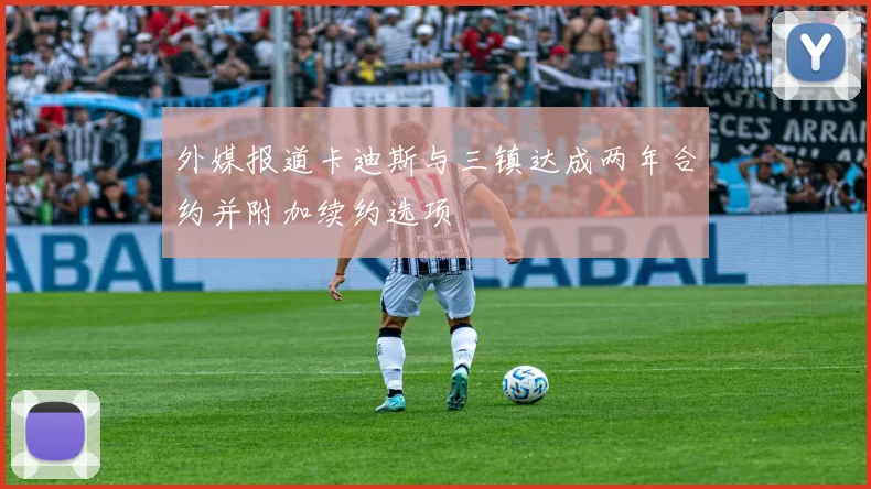 外媒报道卡迪斯与三镇达成两年合约并附加续约选项