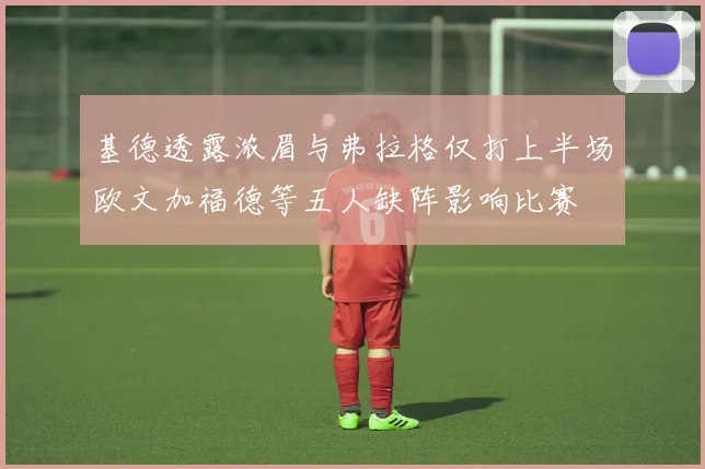 基德透露浓眉与弗拉格仅打上半场欧文加福德等五人缺阵影响比赛