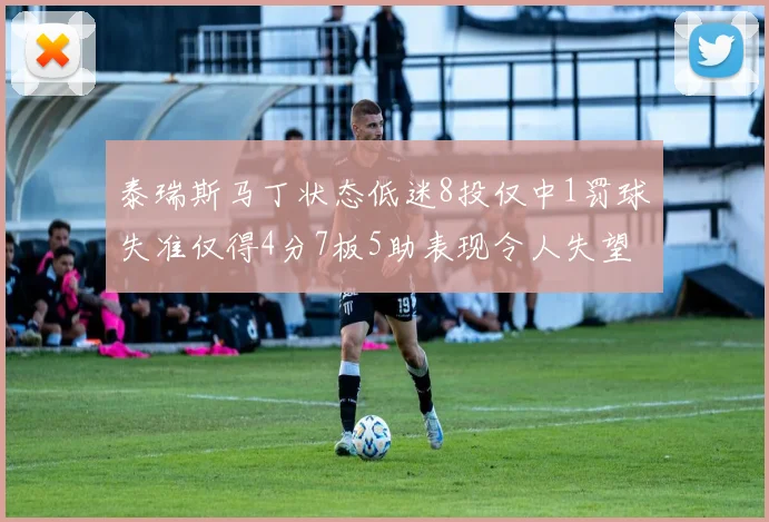 泰瑞斯马丁状态低迷8投仅中1罚球失准仅得4分7板5助表现令人失望
