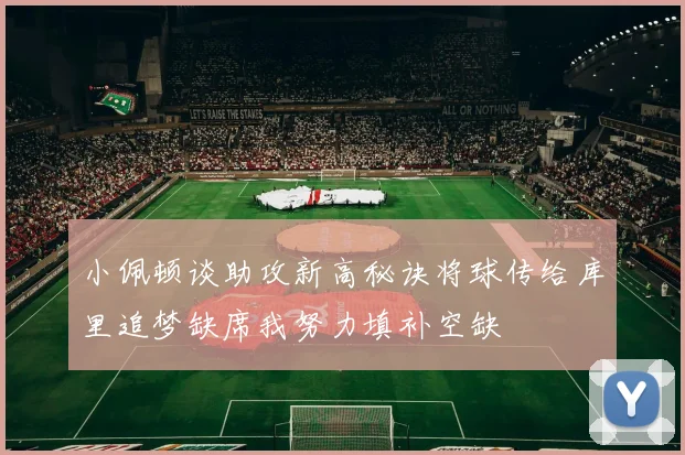 小佩顿谈助攻新高秘诀将球传给库里追梦缺席我努力填补空缺