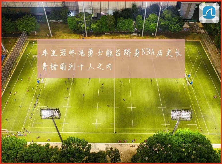 库里若终老勇士能否跻身NBA历史长青榜前列十人之内