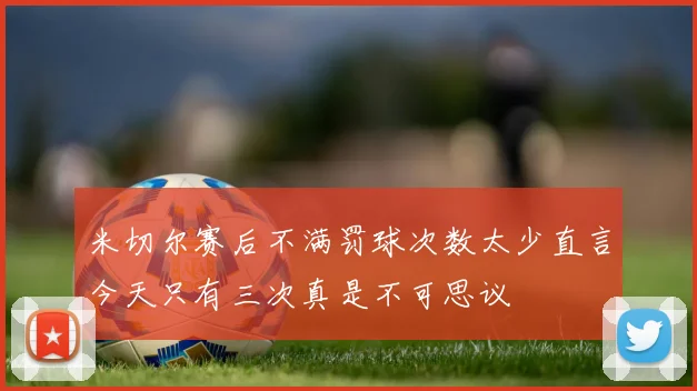 米切尔赛后不满罚球次数太少直言今天只有三次真是不可思议