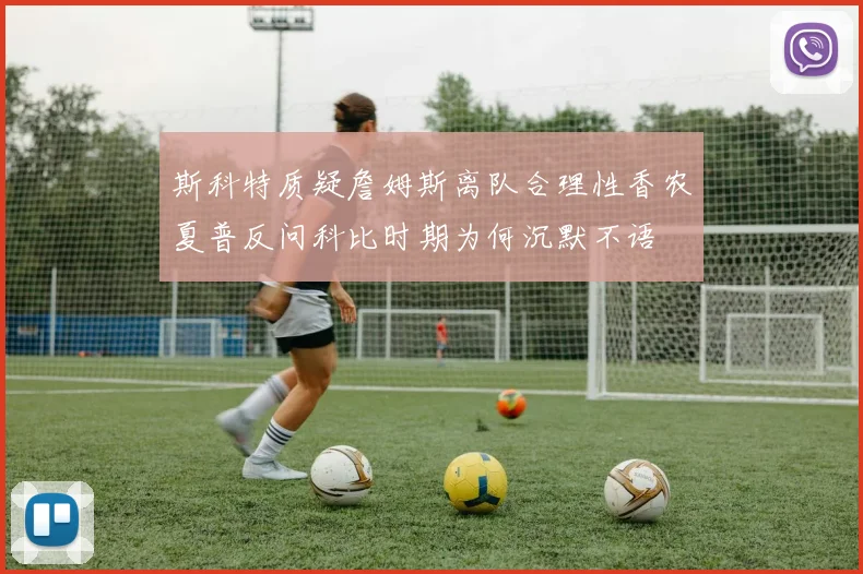 斯科特质疑詹姆斯离队合理性香农夏普反问科比时期为何沉默不语