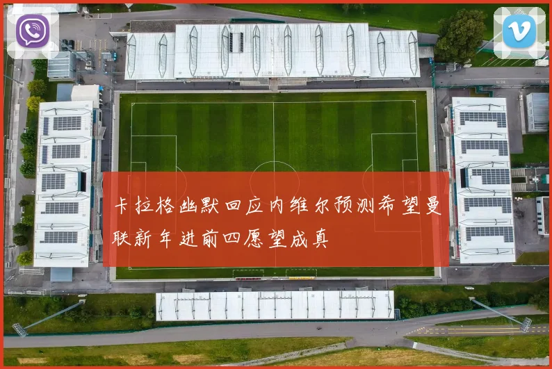 卡拉格幽默回应内维尔预测希望曼联新年进前四愿望成真