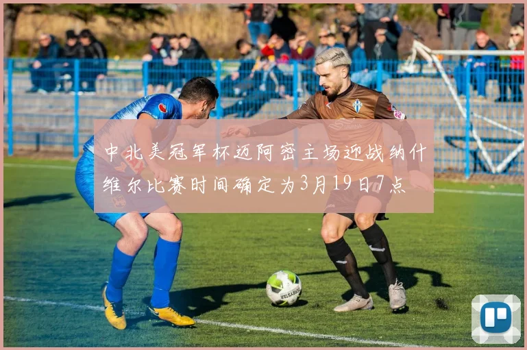 中北美冠军杯迈阿密主场迎战纳什维尔比赛时间确定为3月19日7点