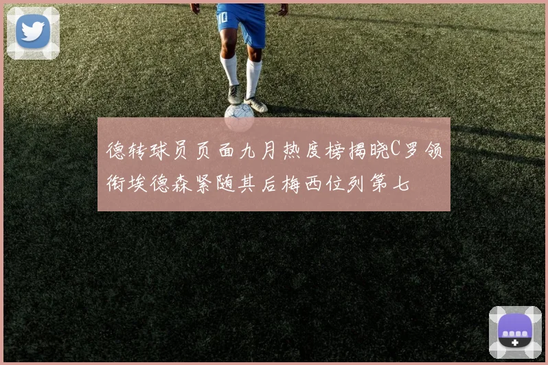 德转球员页面九月热度榜揭晓C罗领衔埃德森紧随其后梅西位列第七