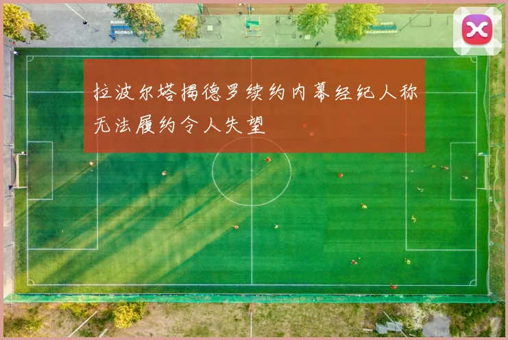 拉波尔塔揭德罗续约内幕经纪人称无法履约令人失望