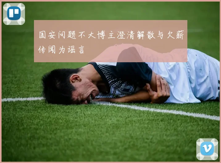 国安问题不大博主澄清解散与欠薪传闻为谣言