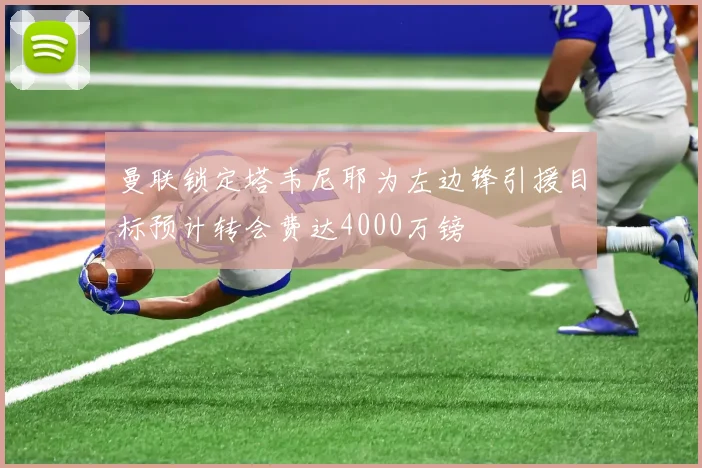 曼联锁定塔韦尼耶为左边锋引援目标预计转会费达4000万镑