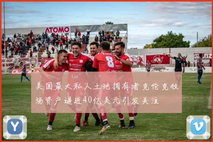 美国最大私人土地拥有者克伦克牧场资产逼近40亿美元引发关注