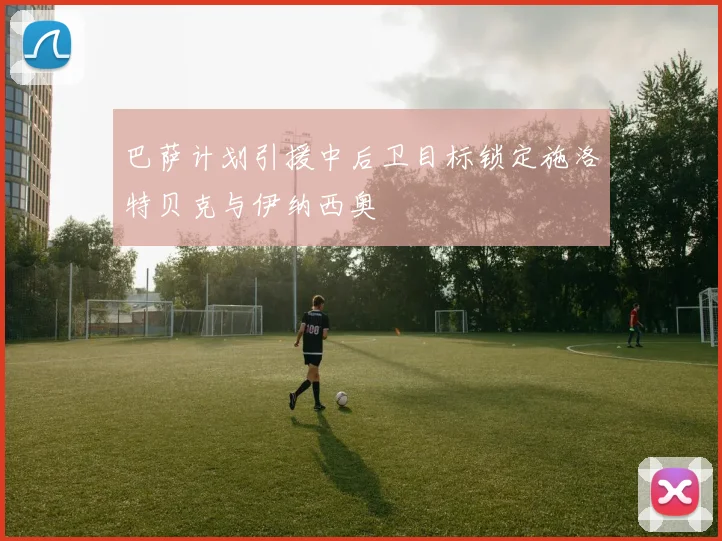 巴萨计划引援中后卫目标锁定施洛特贝克与伊纳西奥